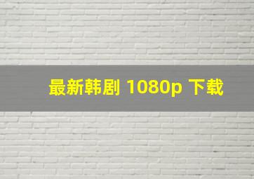 最新韩剧 1080p 下载